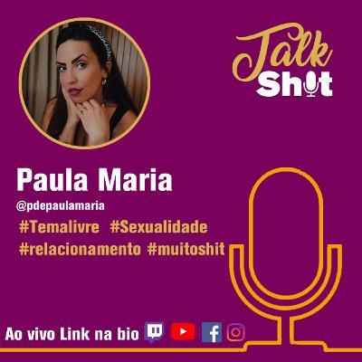 TALKSHIT #005 - Paula Maria - +18 - #TEMALIVRE #Relacionamento #Sexualidade
