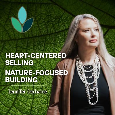 EP32: Jennifer Dechaine - Heart-Centered Selling, Nature-Focused Building
