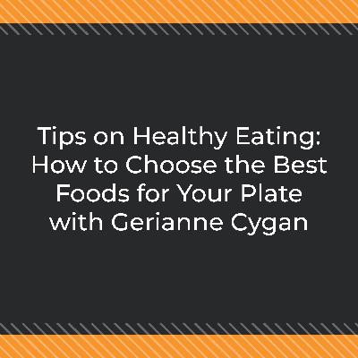 Tips on Healthy Eating: How to Choose the Best Foods for Your Plate with Gerianne Cygan Tips on Healthy Eating: How to Choose the Best Foods for Your Plate with Gerianne Cygan