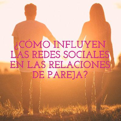 ¿CÓMO INFLUYEN LAS REDES SOCIALES EN LAS RELACIONES DE PAREJA?