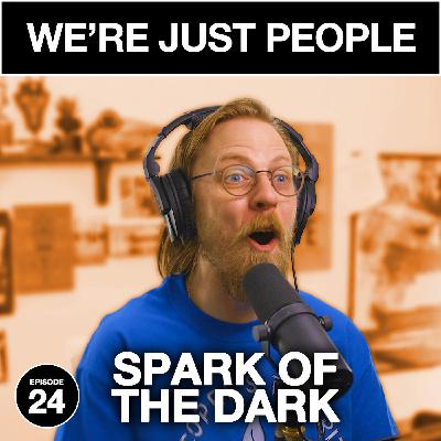 Spark of The Dark | We're Just People #024