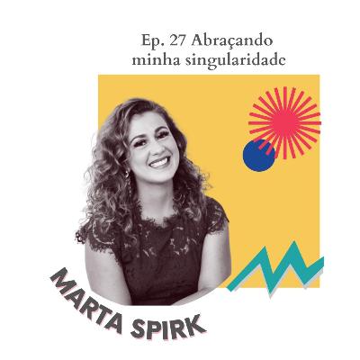 Ep. 27 Abraçando minha singularidade - Marta Spirk [VIDEO]