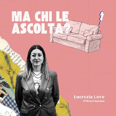 EP.3 - Lucrezia Lovo, Psicoterapeuta - Ma chi le ascolta?