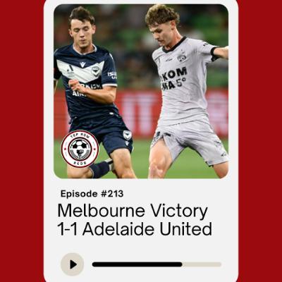 Ep. 213 - Melbourne Victory 1-1 Adelaide United