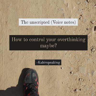How to control your overthinking maybe?