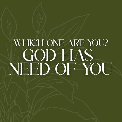 Which One Are You? God Has Need of You (Part 2) Which One Are You? God Has Need of You (Part 2)