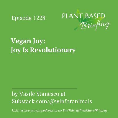 1228: Vegan Joy: Joy Is Revolutionary by Vasile Stanescu at Substack.com/@winforanimals