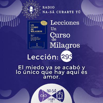 Lección 293 - UCDM - El miedo ya se acabó y lo único que hay aquí es amor.