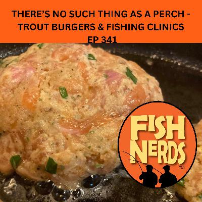 THERE’S NO SUCH THING AS A PERCH - TROUT BURGERS & FISHING CLINICS  EP 341