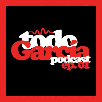 Todo García Podcast | ep. 01 Todo García Podcast | ep. 01