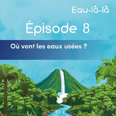 Épisode 8 - Où vont les eaux usées ?