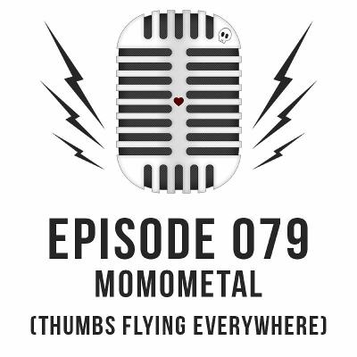 Episode 079 - MOMOMETAL (Thumbs Flying Everywhere) Episode 079 - MOMOMETAL (Thumbs Flying Everywhere)