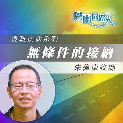 【無條件的接納】第四期胃癌|成長與掙扎|朱偉東牧師 【無條件的接納】第四期胃癌|成長與掙扎|朱偉東牧師