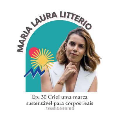 Ep. 30 Criei uma marca sustentável para corpos reais - Maria Laura Litterio [VIDEO]