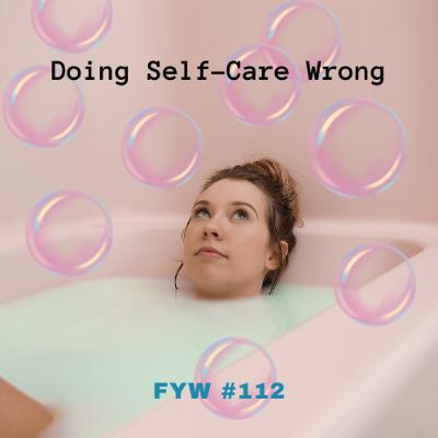 FYW #112: Doing Self-Love Wrong FYW #112: Doing Self-Love Wrong