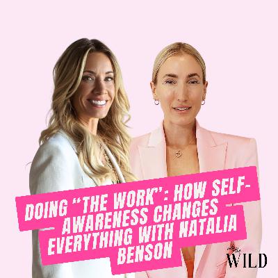 411. Doing "The Work": How Self-Awareness Changes Everything with Natalia Benson 411. Doing "The Work": How Self-Awareness Changes Everything with Natalia Benson