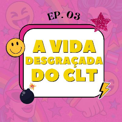 Ep. 03 - A vida desgraçada do CLT