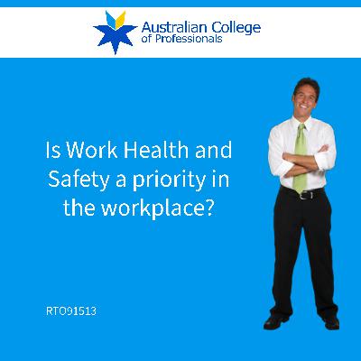 Is Work Health and Safety a priority in the workplace?