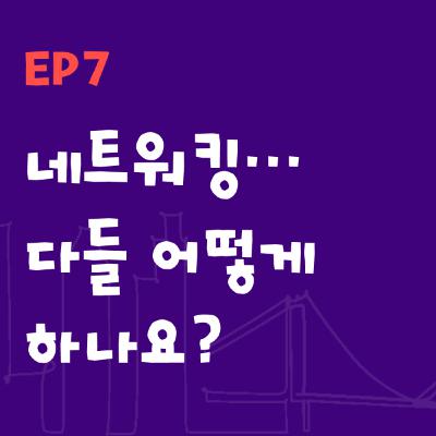 Ep7: 네트워킹…다들 어떻게 하나요? (How do you network?)