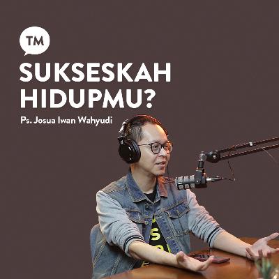 SUKSES, BAHAGIA, BANYAK UANG??? | Ps. Josua Iwan Wahyudi | TM Podcast