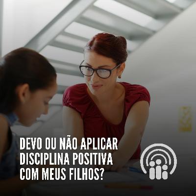Devo ou não aplicar a disciplina positiva com meus filhos?
