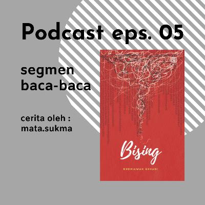 Segmen baca baca : Bising (Kurniawan Gunadi) EP. 05