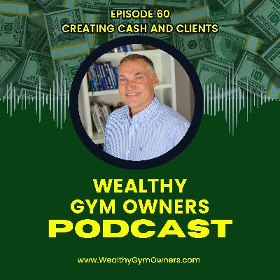 Wealthy Gym Owners - 60 - Creating Cash and Clients