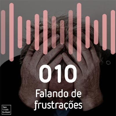 PFQ 010 - Falando de frustrações PFQ 010 - Falando de frustrações