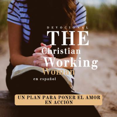 Un Plan Para Poner el Amor en Acción - Parte 5 | The Christian Working Woman en español