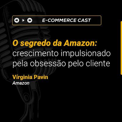 E-Commerce Cast - Fórum: O segredo da Amazon: crescimento impulsionado pela obsessão pelo cliente | Vírginia Pavin (Amazon)