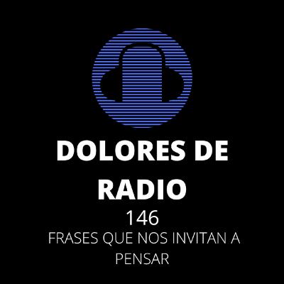 DOLORES DE RADIO 146- FRASES QUE NOS INVITAN A PENSAR-