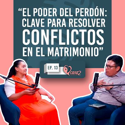 🎙️Ep. 13 | El Poder del Perdón: Clave para Resolver Conflictos en el Matrimonio | Casa2 Para Toda La Vida