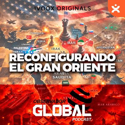 Reconfigurando el Gran Oriente Medio - Observador Global Podcast