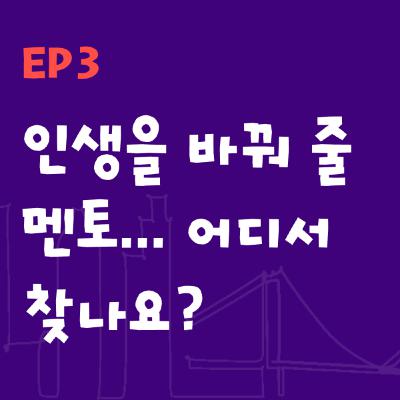 Ep3 | 인생을 바꿔 줄 멘토... 어디서 찾나요? (Where to find a life-changing mentor?)