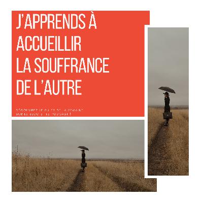 101_ J’apprends à accueillir la souffrance de l’autre