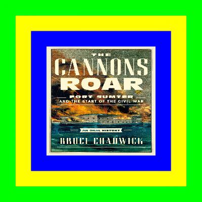 DOWNLOAD FREE The Cannons Roar: Fort Sumter and the Start of the Civil Warâ€•An Oral History PDF Ebook Full Series