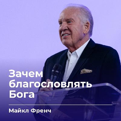 Зачем благословлять Бога | Майкл Френч | 05.10.25