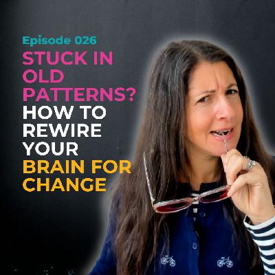 EP 026: Stuck in Old Patterns? How to Rewire Your Brain for Change EP 026: Stuck in Old Patterns? How to Rewire Your Brain for Change
