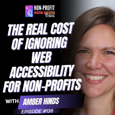 136 - The Real Cost of Ignoring Web Accessibility for Non-Profits with Amber Hinds 136 - The Real Cost of Ignoring Web Accessibility for Non-Profits with Amber Hinds