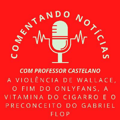 #057 - A violência de Wallace, o fim do Onlyfans, a vitamina do cigarro e o preconceito do Gabriel Flop