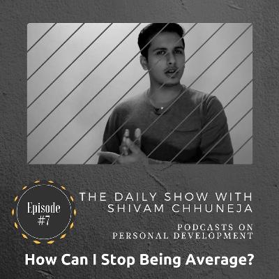 How To Stop Being Average - Shivam Chhuneja