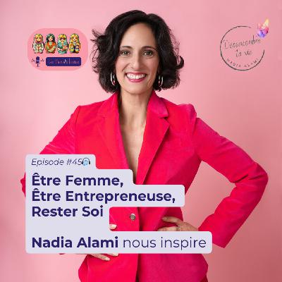 Nadia Alami : Être femme et entrepreneuse sans se perdre – ses mantras, son organisation, ses vérités qui boostent (#45)