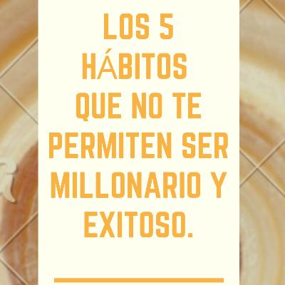 Los 5 hábitos que no te permiten ser MILLONARIO Y EXITOSO.