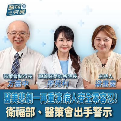 【醫探究竟】醫美悲劇一再重演 病人安全零容忍！ 衛福部、醫策會出手警示│梁惠雯 ft. 醫策會執行長 方震中&願麗醫美診所 皮膚科醫師 廖苑利