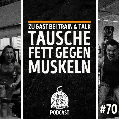 #70 - Tausche Fett gegen Muskeln (Zu Gast bei "Train & Talk")