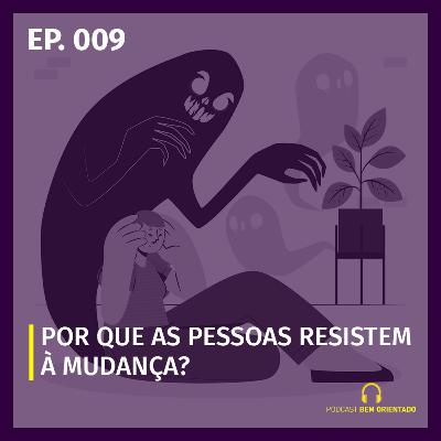 Bem Orientado #009 - Por que as pessoas resistem à mudança?