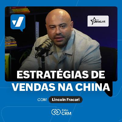 #68 - China: as ESTRATÉGIAS DE VENDAS do maior exportador do mundo, com Lincoln Fracari