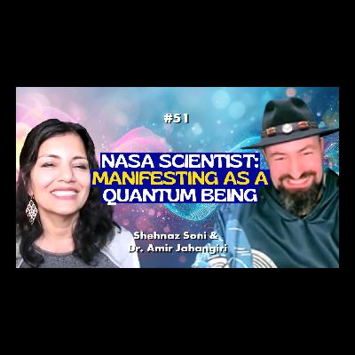 EP51 - NASA Scientist - How to Manifest as a 'Quantum Being' with Shehnaz Soni & Dr. Amir Jahangiri,Part 1