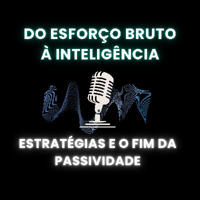 Do Esforço Bruto à Inteligência: Estratégias para o Fim da Passividade