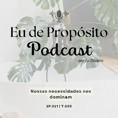 Nossas necessidades nos dominam - EP.021 | T.003